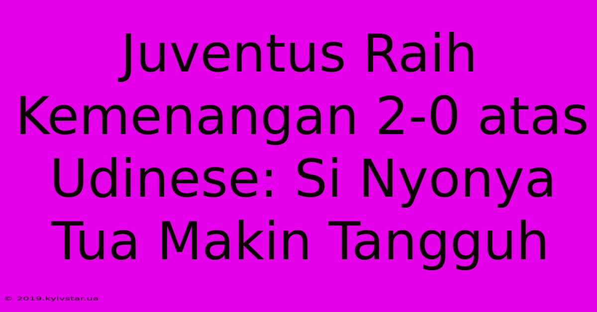 Juventus Raih Kemenangan 2-0 Atas Udinese: Si Nyonya Tua Makin Tangguh 