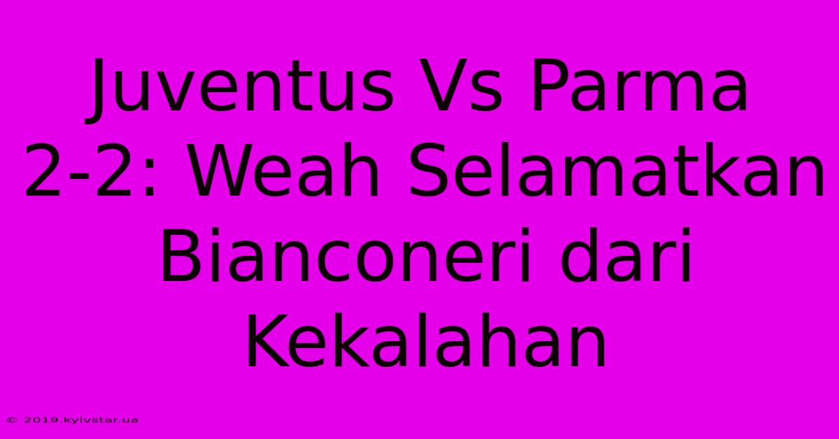 Juventus Vs Parma 2-2: Weah Selamatkan Bianconeri Dari Kekalahan