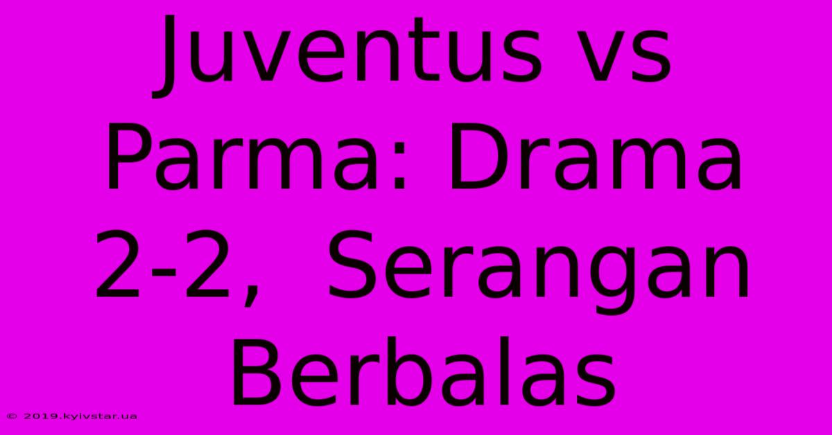 Juventus Vs Parma: Drama 2-2,  Serangan Berbalas