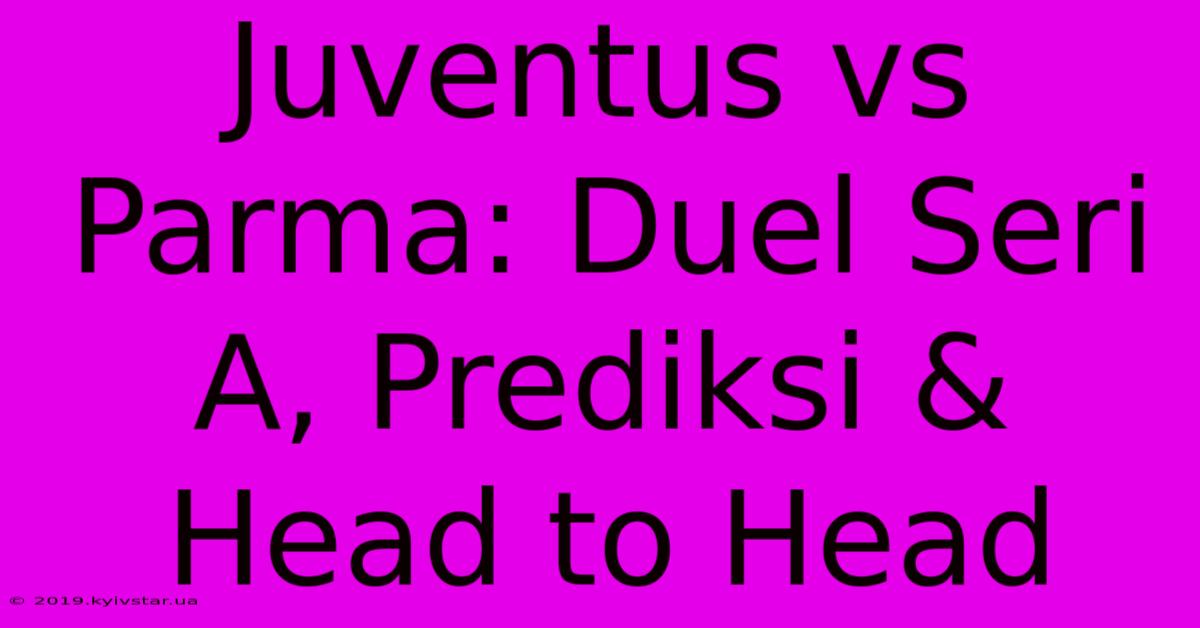 Juventus Vs Parma: Duel Seri A, Prediksi & Head To Head