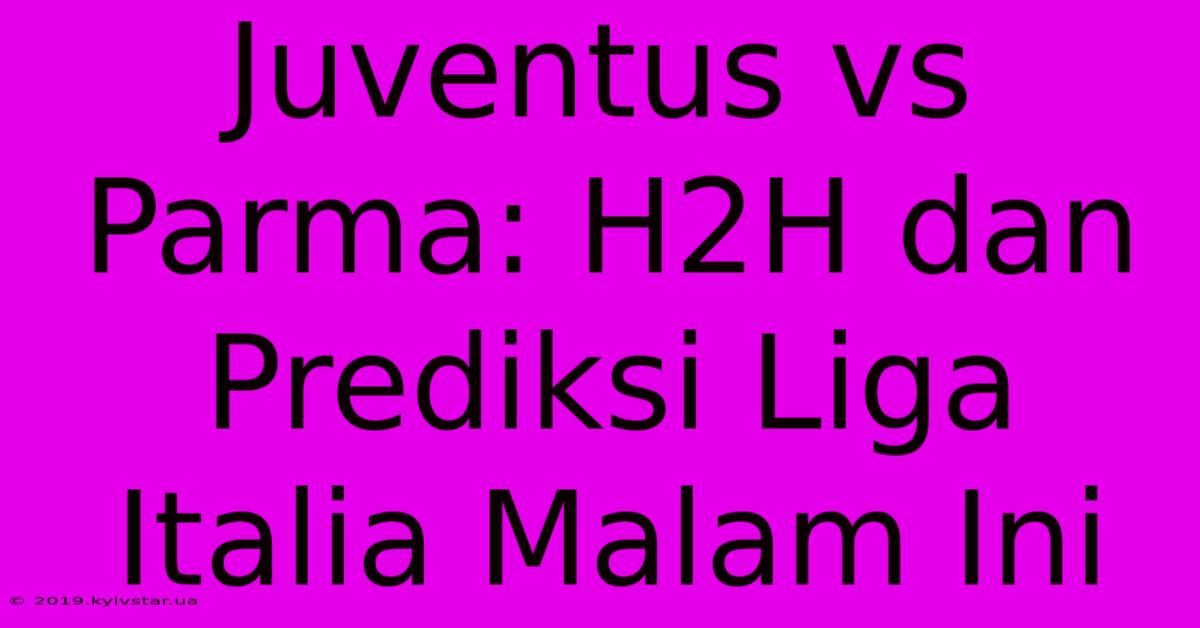 Juventus Vs Parma: H2H Dan Prediksi Liga Italia Malam Ini 