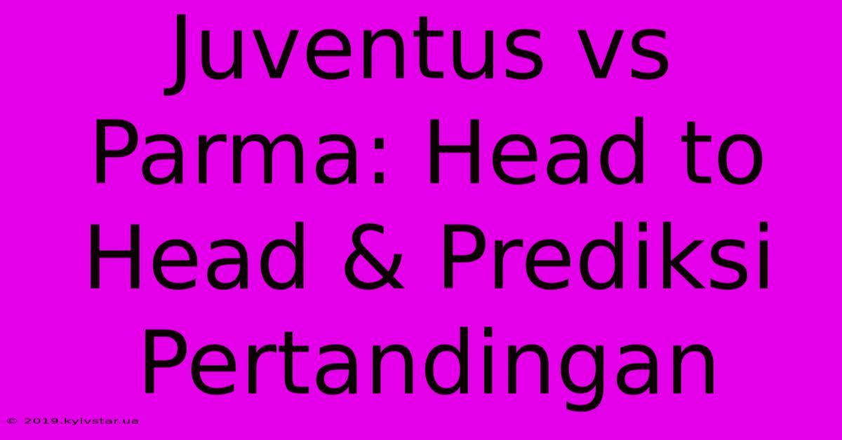 Juventus Vs Parma: Head To Head & Prediksi Pertandingan