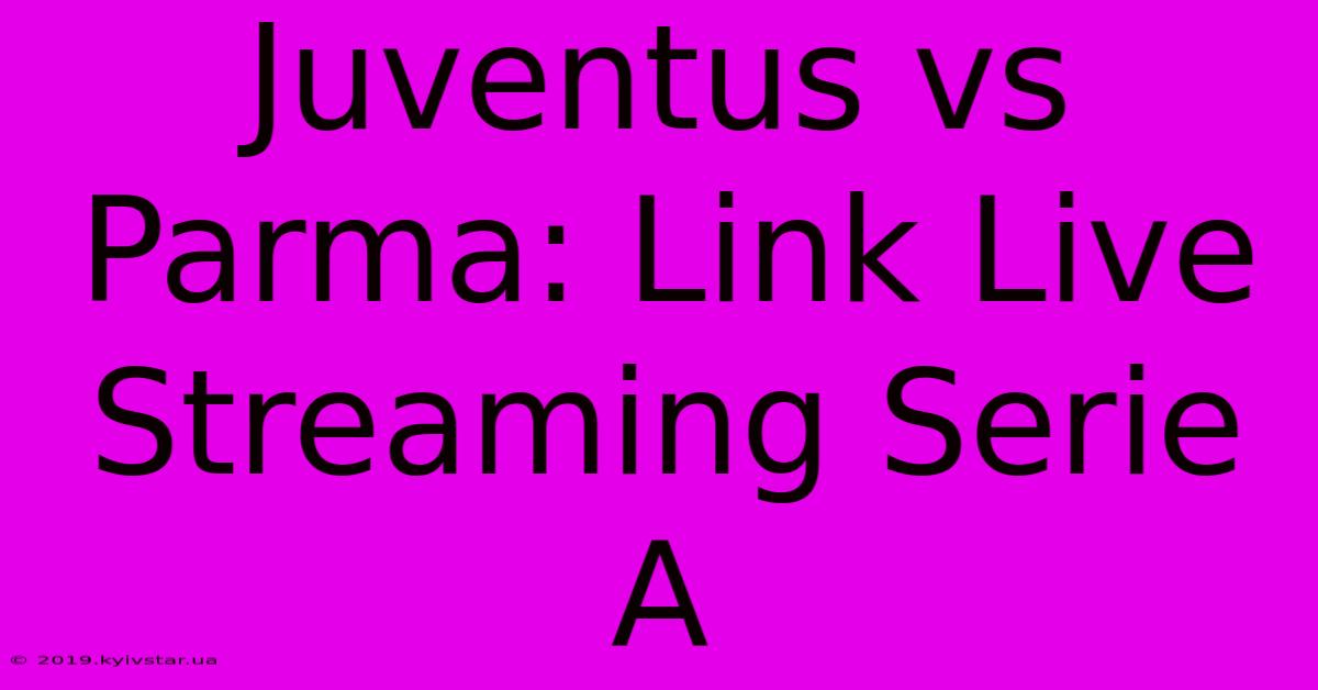 Juventus Vs Parma: Link Live Streaming Serie A 