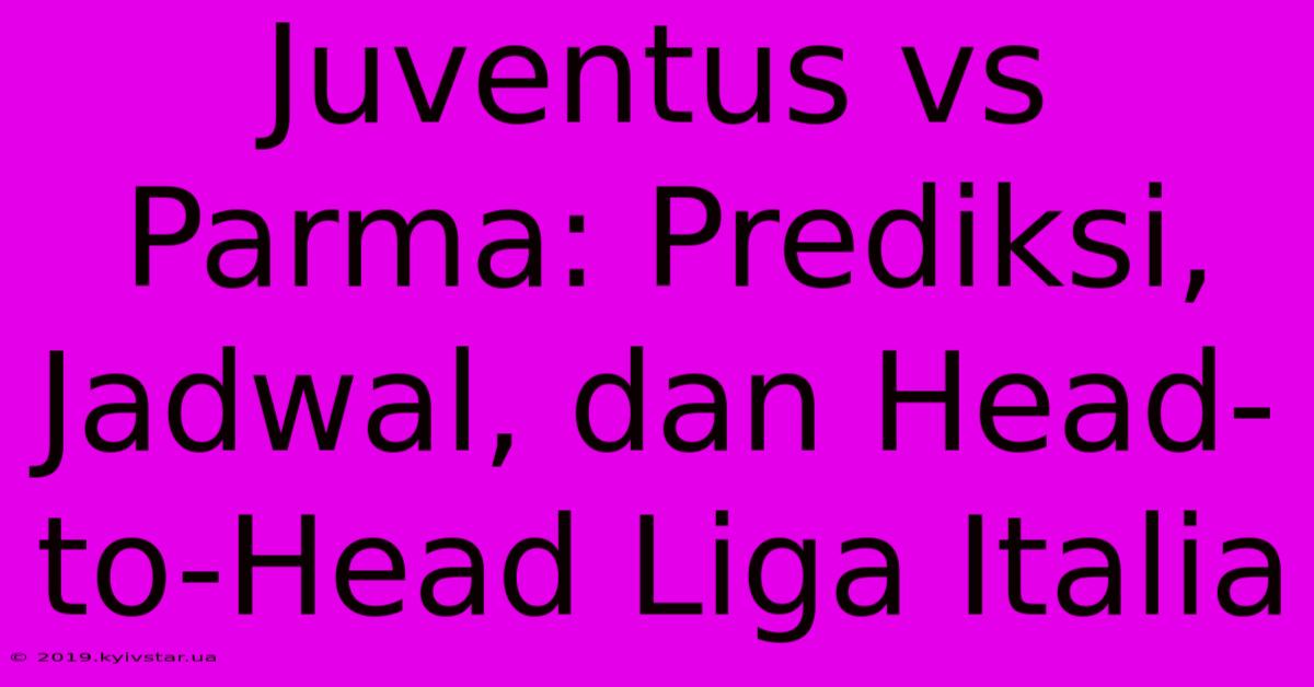 Juventus Vs Parma: Prediksi, Jadwal, Dan Head-to-Head Liga Italia