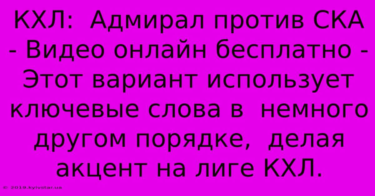 КХЛ:  Адмирал Против СКА - Видео Онлайн Бесплатно -  Этот Вариант Использует Ключевые Слова В  Немного Другом Порядке,  Делая Акцент На Лиге КХЛ.