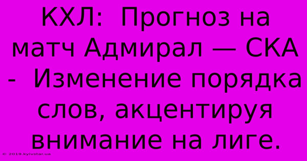 КХЛ:  Прогноз На Матч Адмирал — СКА -  Изменение Порядка Слов, Акцентируя Внимание На Лиге.