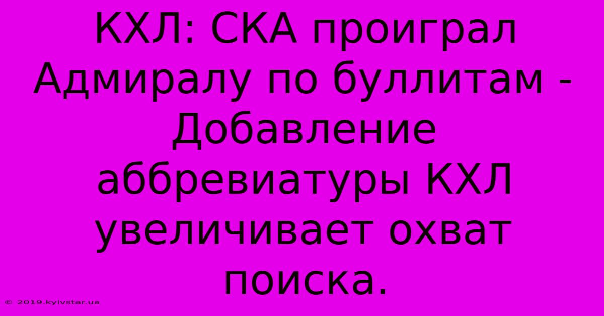 КХЛ: СКА Проиграл Адмиралу По Буллитам - Добавление Аббревиатуры КХЛ Увеличивает Охват Поиска.