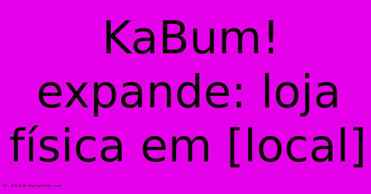 KaBum! Expande: Loja Física Em [local]