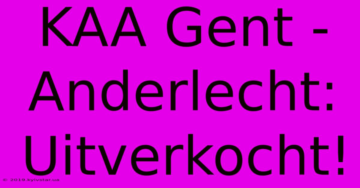 KAA Gent - Anderlecht: Uitverkocht!