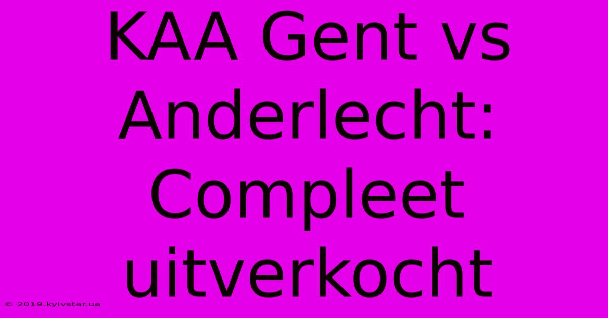 KAA Gent Vs Anderlecht: Compleet Uitverkocht