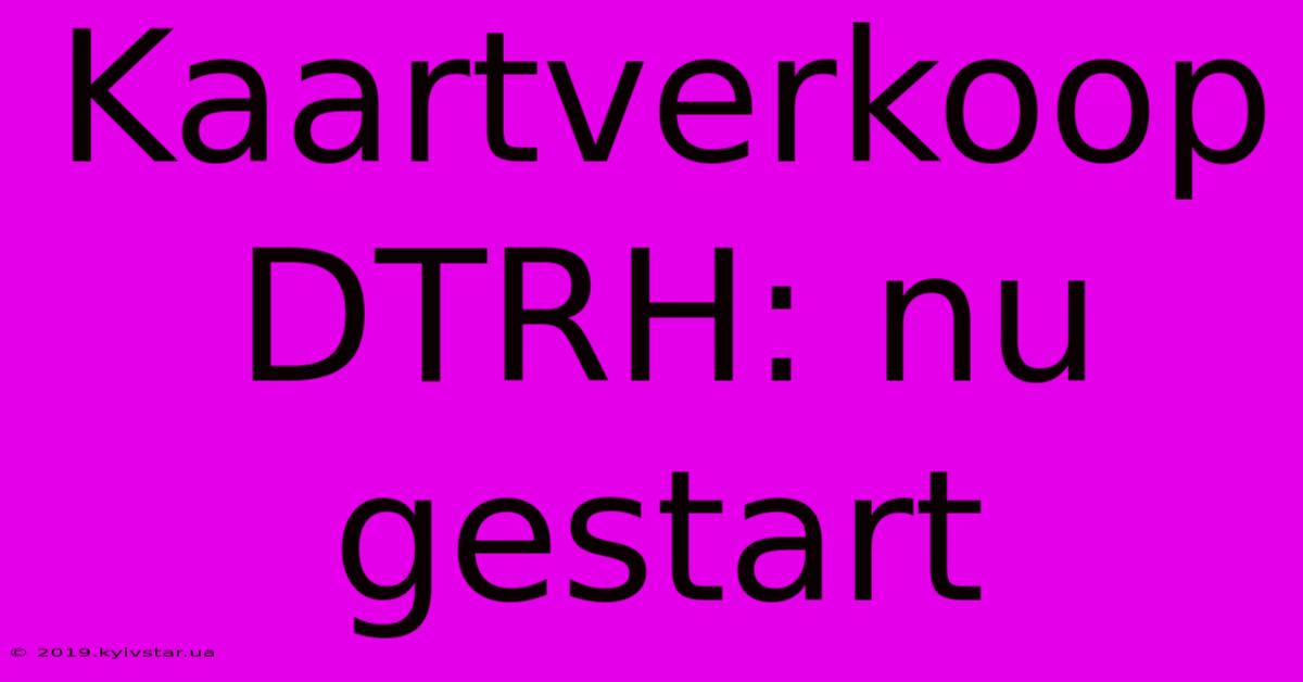 Kaartverkoop DTRH: Nu Gestart