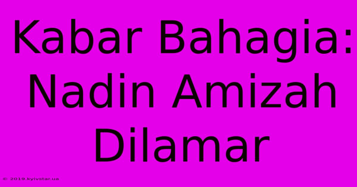 Kabar Bahagia: Nadin Amizah Dilamar