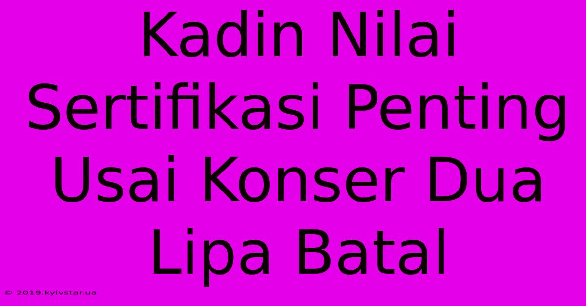 Kadin Nilai Sertifikasi Penting Usai Konser Dua Lipa Batal