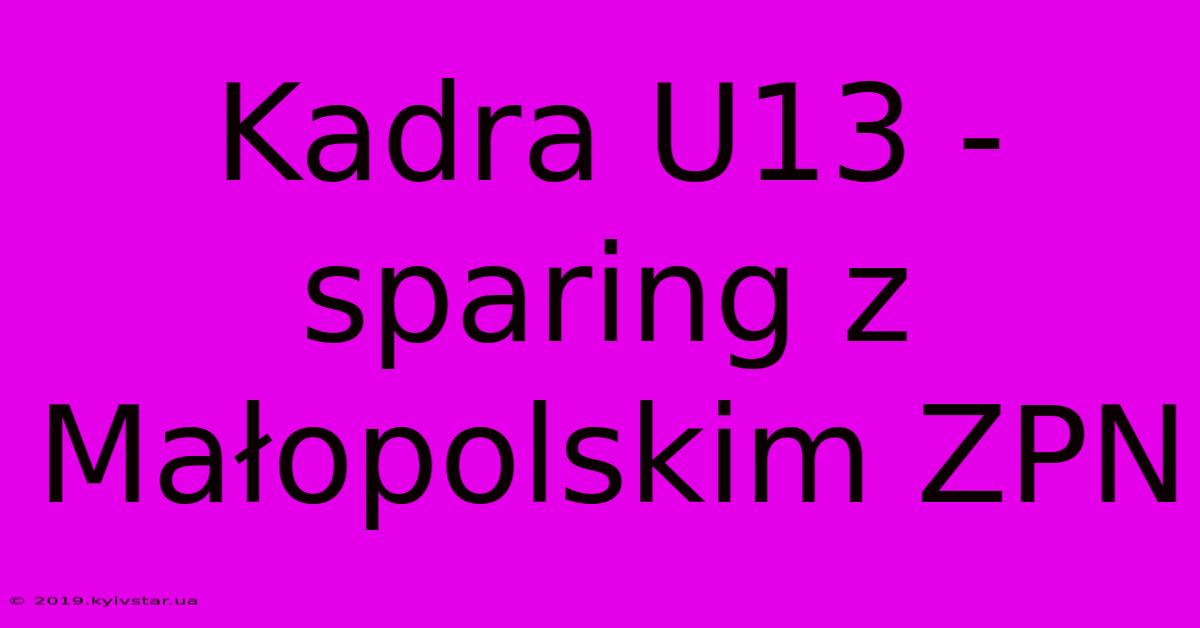 Kadra U13 - Sparing Z Małopolskim ZPN