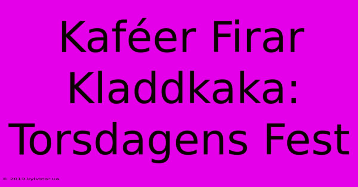 Kaféer Firar Kladdkaka: Torsdagens Fest