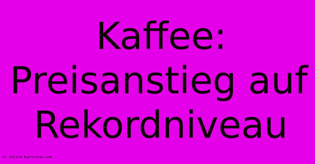 Kaffee: Preisanstieg Auf Rekordniveau