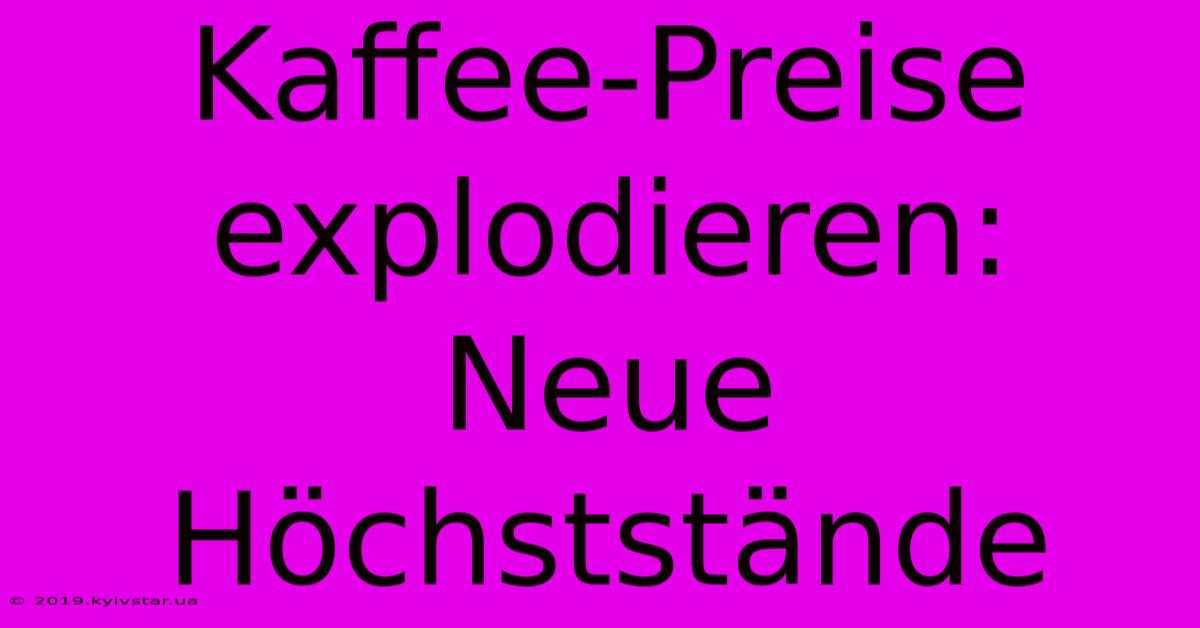 Kaffee-Preise Explodieren: Neue Höchststände