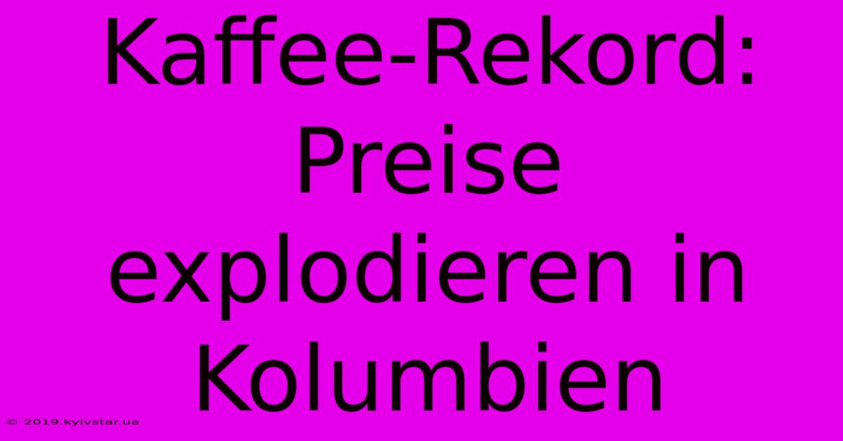 Kaffee-Rekord: Preise Explodieren In Kolumbien