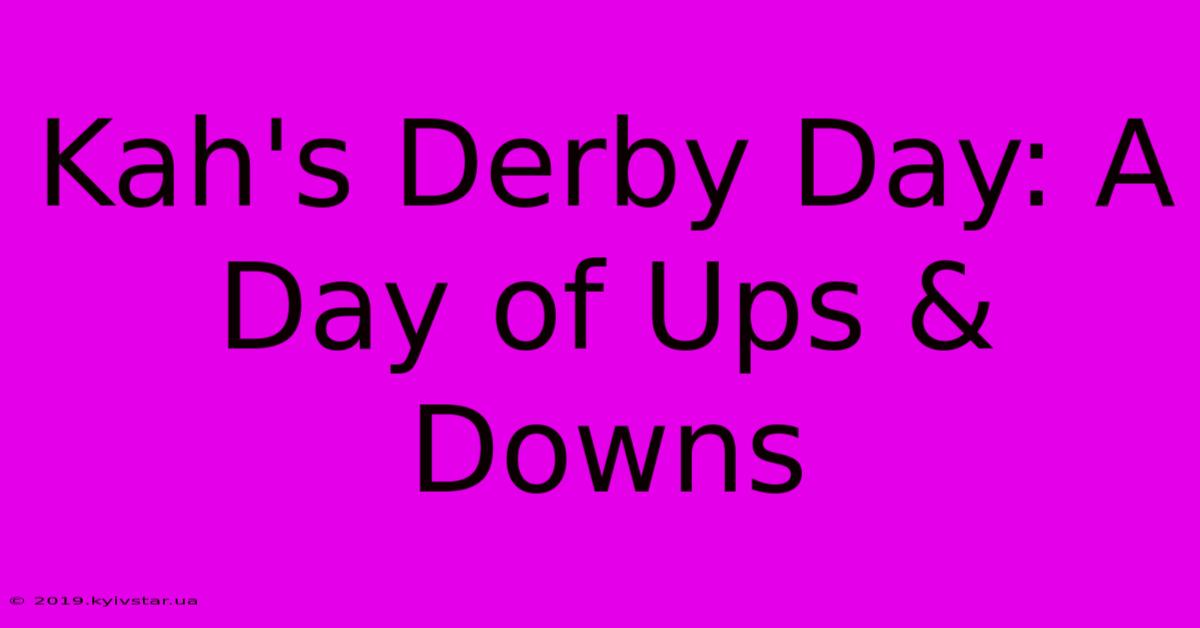 Kah's Derby Day: A Day Of Ups & Downs