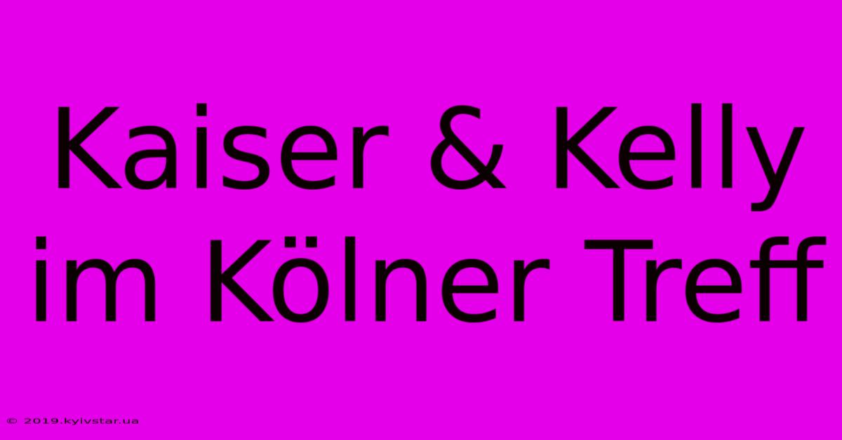 Kaiser & Kelly Im Kölner Treff