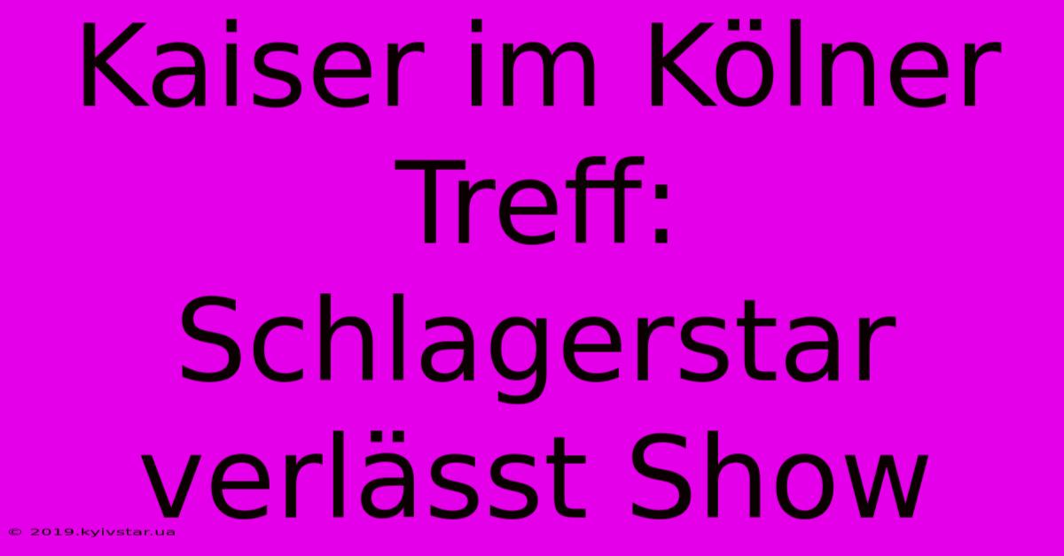 Kaiser Im Kölner Treff: Schlagerstar Verlässt Show