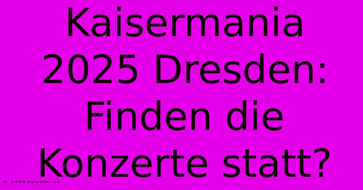 Kaisermania 2025 Dresden: Finden Die Konzerte Statt?