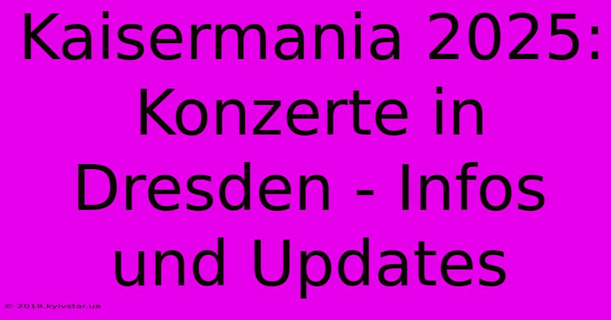 Kaisermania 2025: Konzerte In Dresden - Infos Und Updates