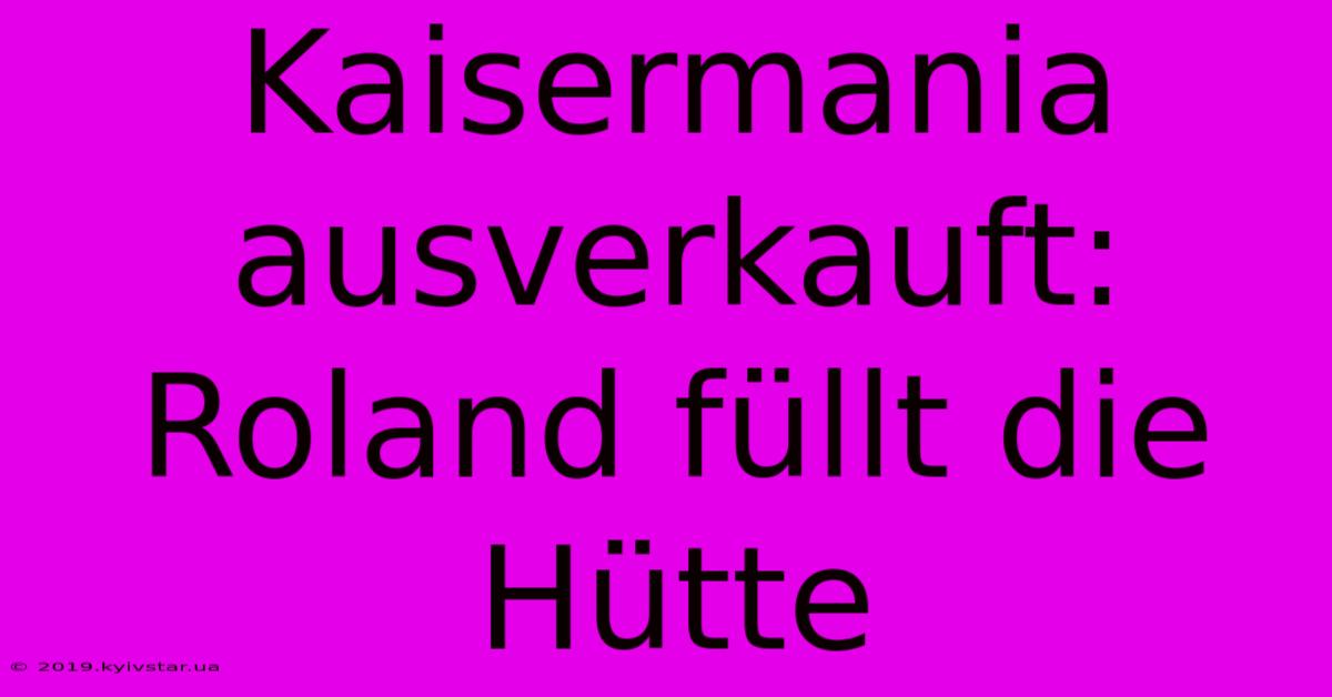 Kaisermania Ausverkauft: Roland Füllt Die Hütte