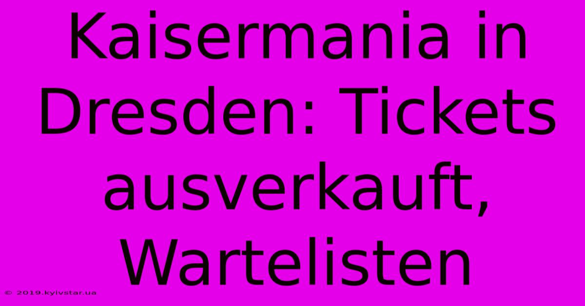 Kaisermania In Dresden: Tickets Ausverkauft, Wartelisten