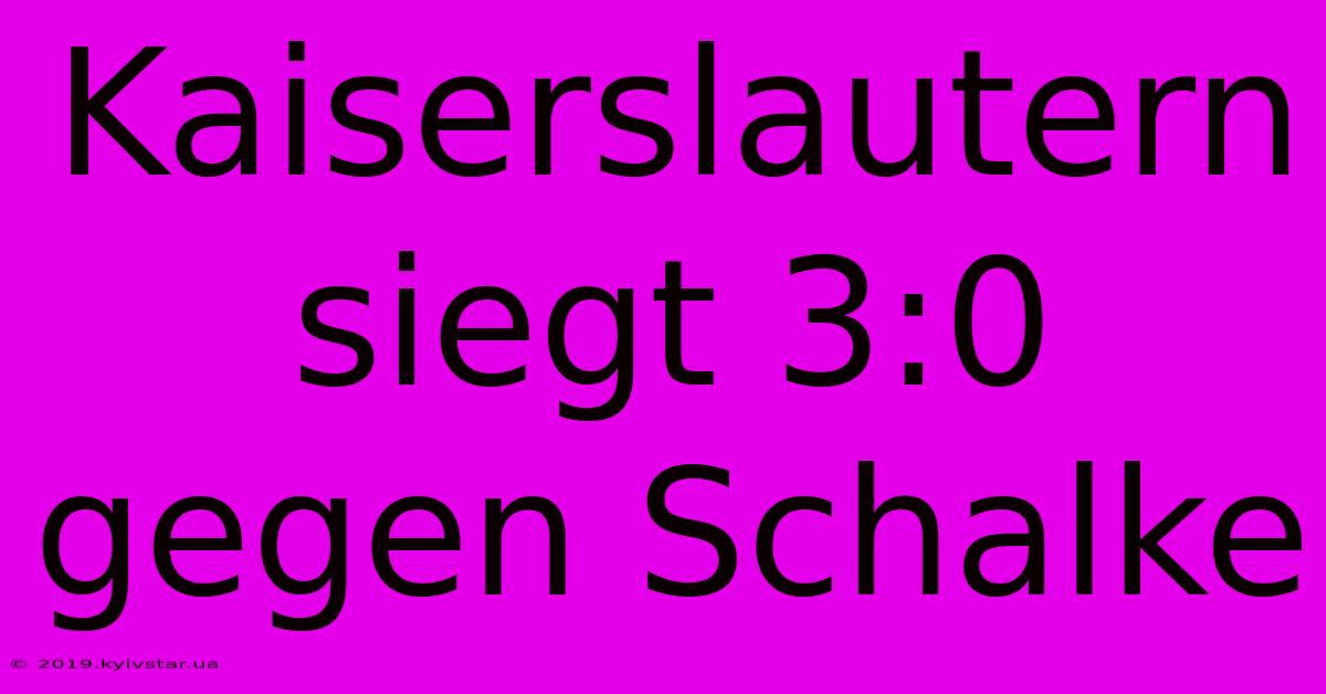 Kaiserslautern Siegt 3:0 Gegen Schalke