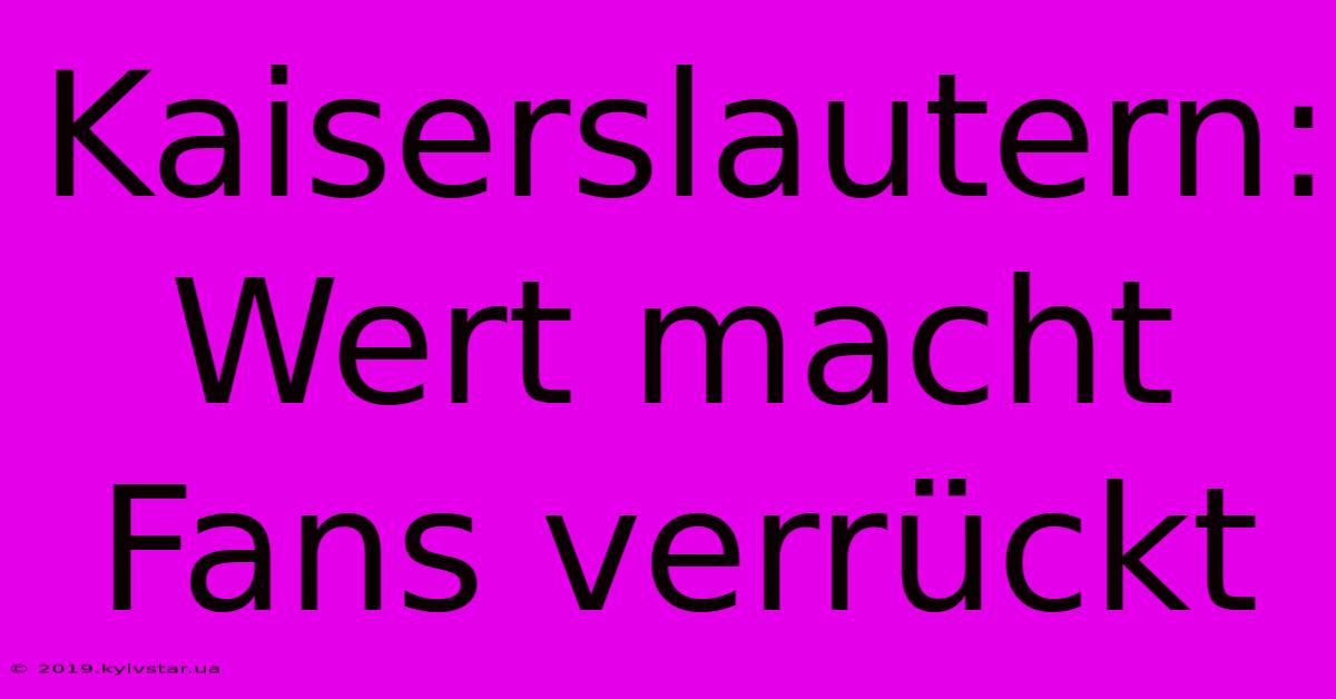 Kaiserslautern: Wert Macht Fans Verrückt