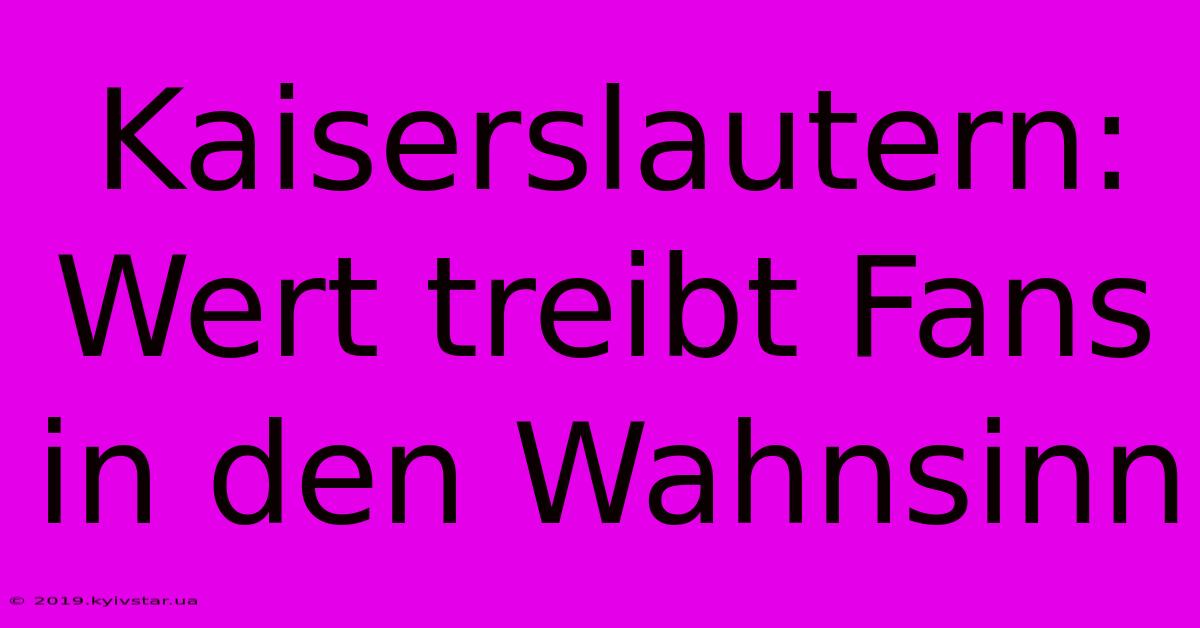 Kaiserslautern: Wert Treibt Fans In Den Wahnsinn