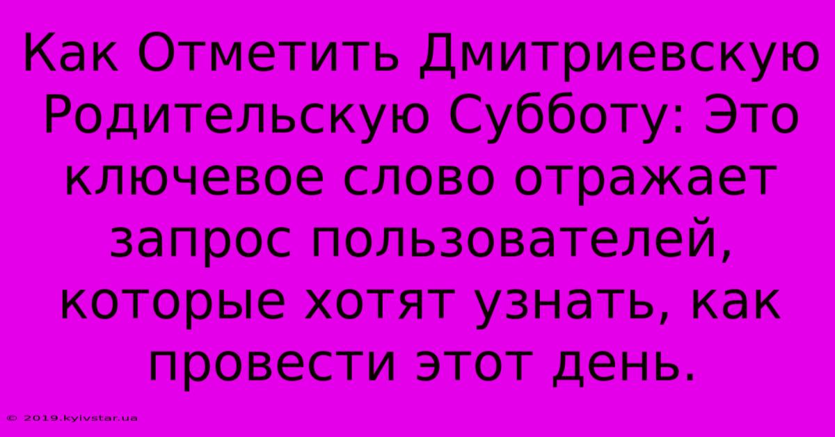 Как Отметить Дмитриевскую Родительскую Субботу: Это Ключевое Слово Отражает  Запрос Пользователей, Которые Хотят Узнать, Как Провести Этот День.