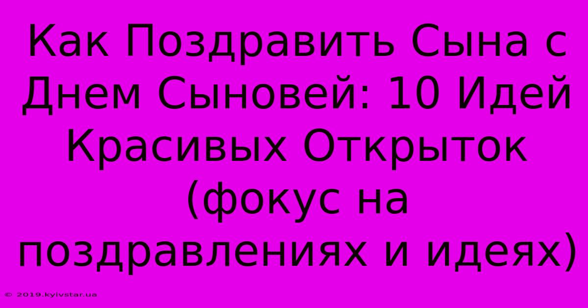 Как Поздравить Сына С Днем Сыновей: 10 Идей Красивых Открыток (фокус На Поздравлениях И Идеях)