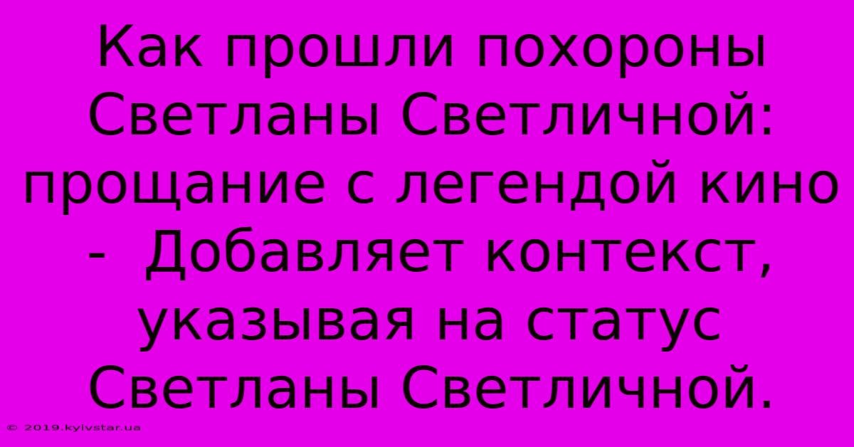 Как Прошли Похороны Светланы Светличной: Прощание С Легендой Кино -  Добавляет Контекст, Указывая На Статус Светланы Светличной.