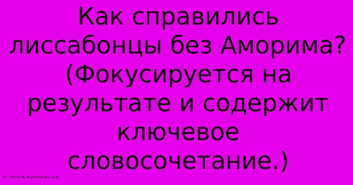 Как Справились Лиссабонцы Без Аморима? (Фокусируется На Результате И Содержит Ключевое Словосочетание.)