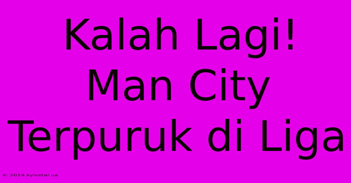 Kalah Lagi! Man City Terpuruk Di Liga