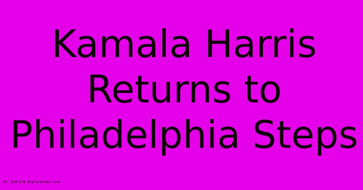 Kamala Harris Returns To Philadelphia Steps