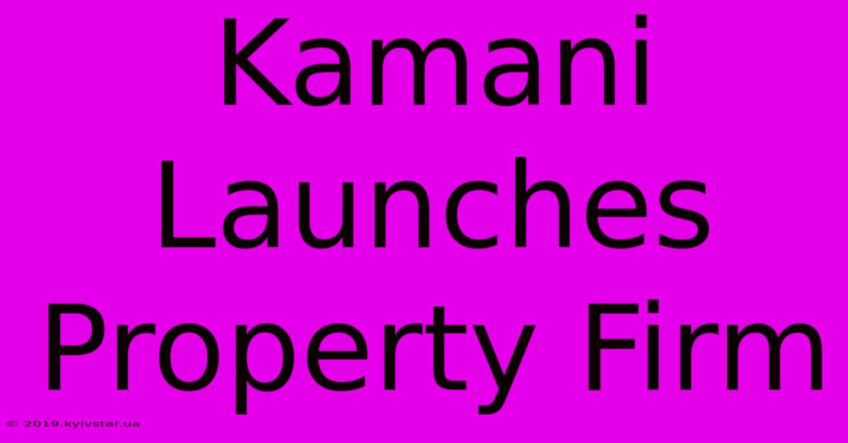 Kamani Launches Property Firm