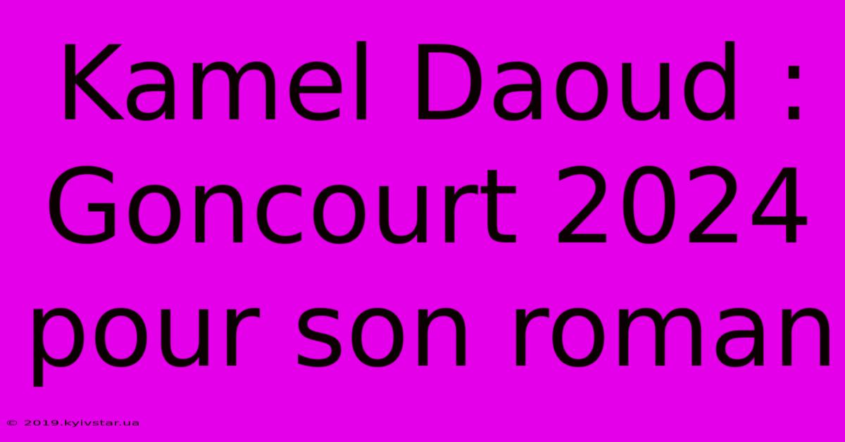 Kamel Daoud : Goncourt 2024 Pour Son Roman 