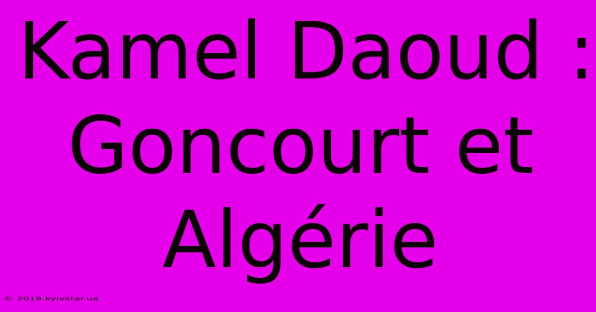 Kamel Daoud : Goncourt Et Algérie