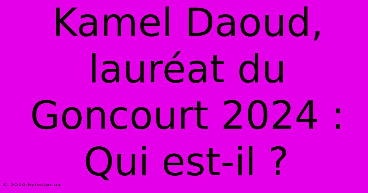 Kamel Daoud, Lauréat Du Goncourt 2024 : Qui Est-il ? 