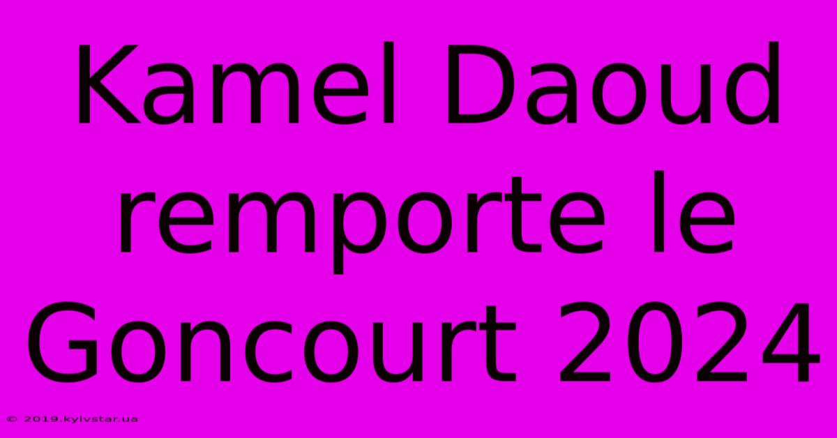 Kamel Daoud Remporte Le Goncourt 2024