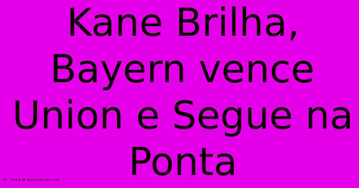 Kane Brilha, Bayern Vence Union E Segue Na Ponta 