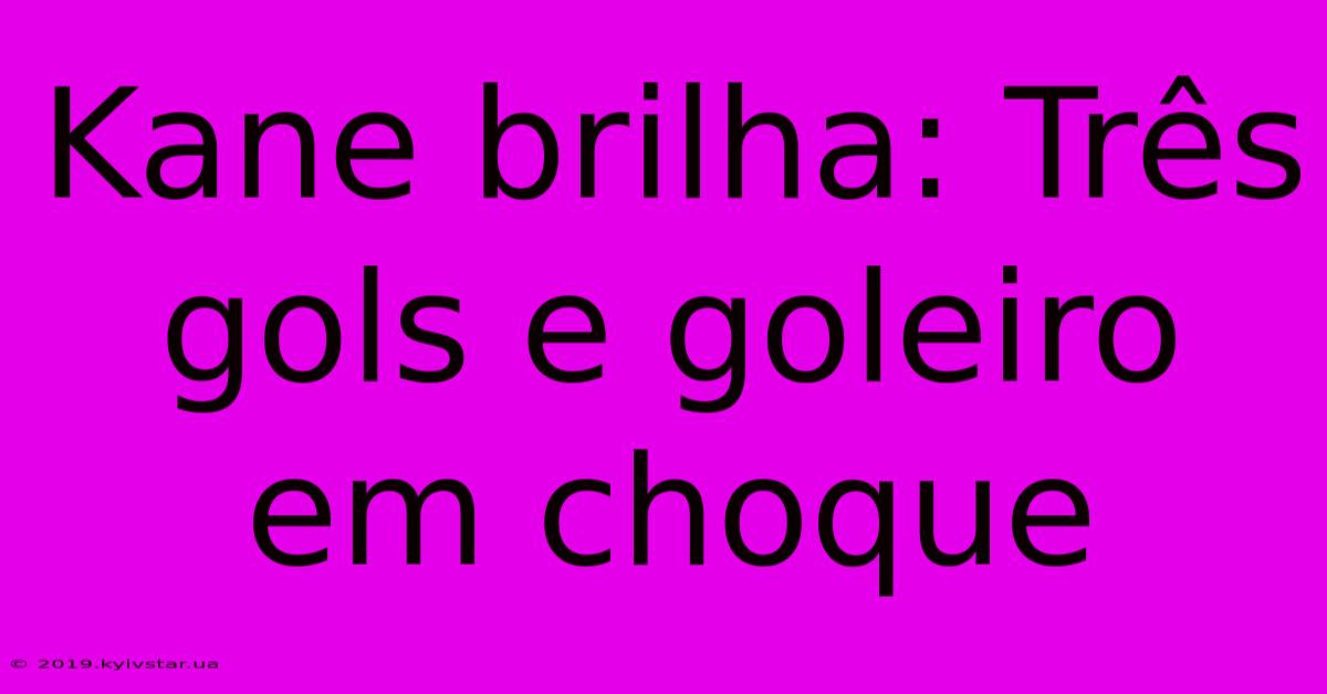 Kane Brilha: Três Gols E Goleiro Em Choque