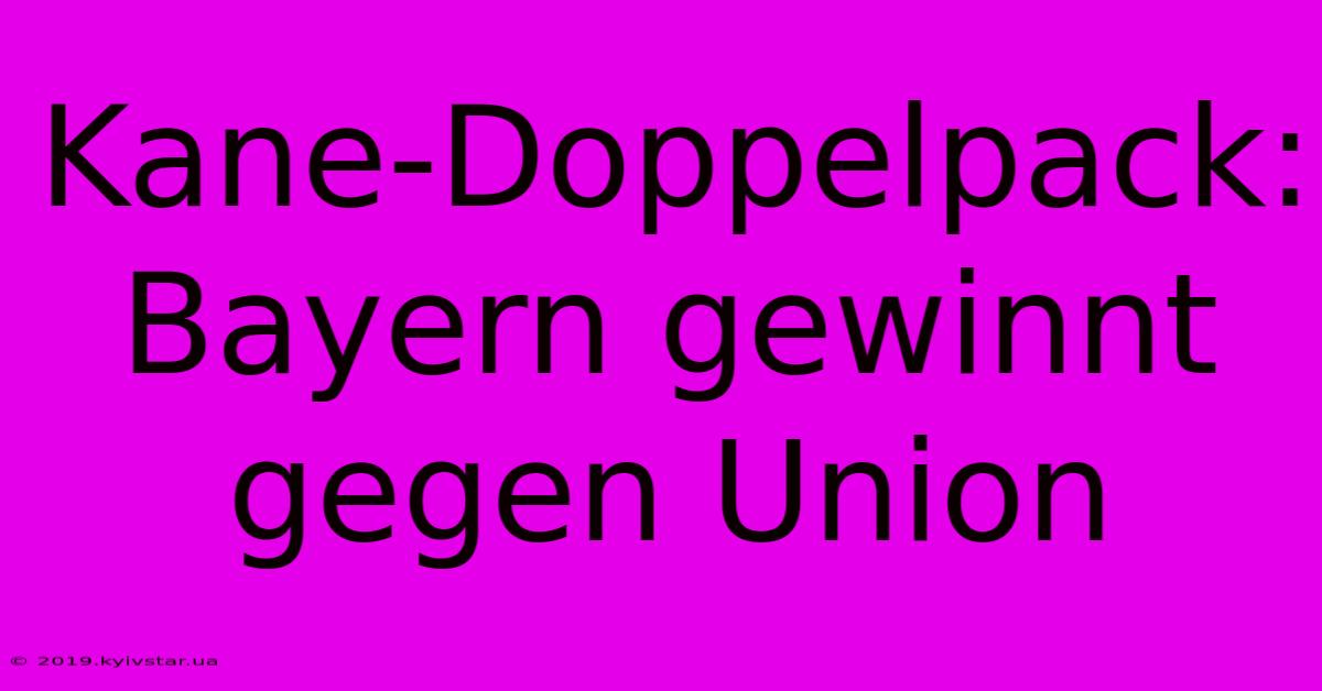 Kane-Doppelpack: Bayern Gewinnt Gegen Union