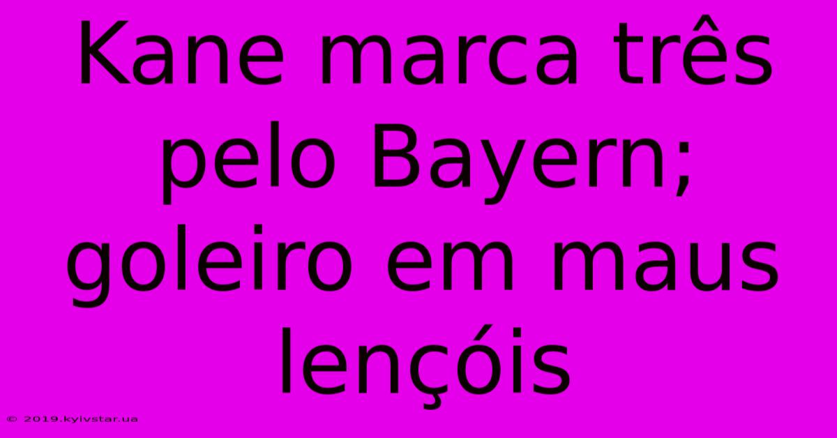 Kane Marca Três Pelo Bayern; Goleiro Em Maus Lençóis