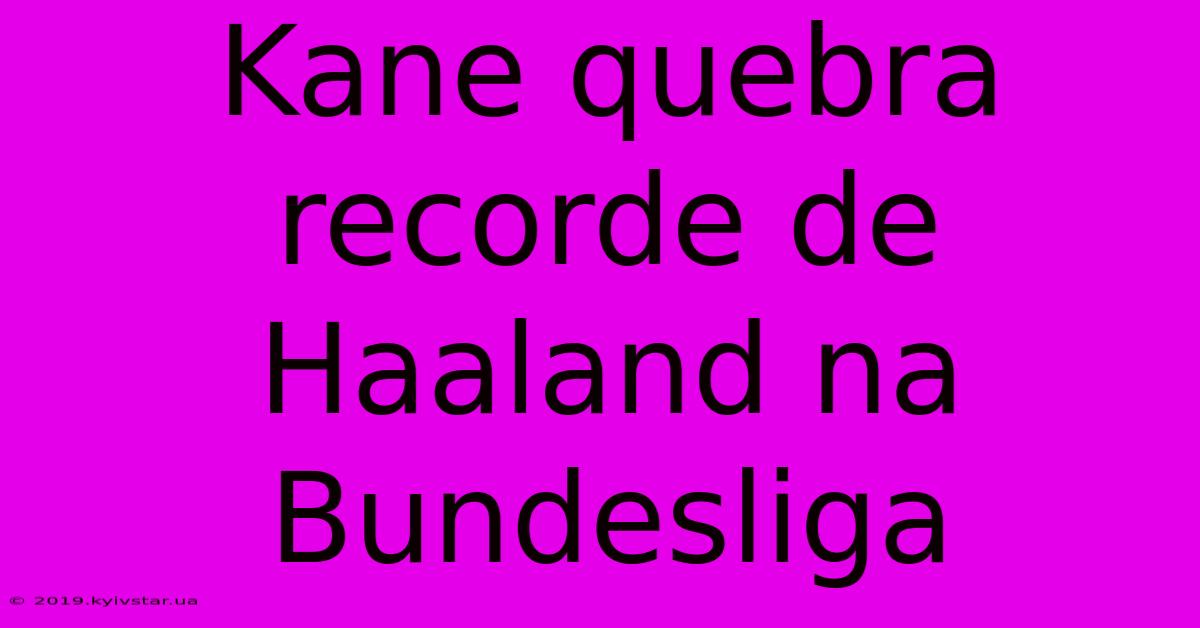 Kane Quebra Recorde De Haaland Na Bundesliga