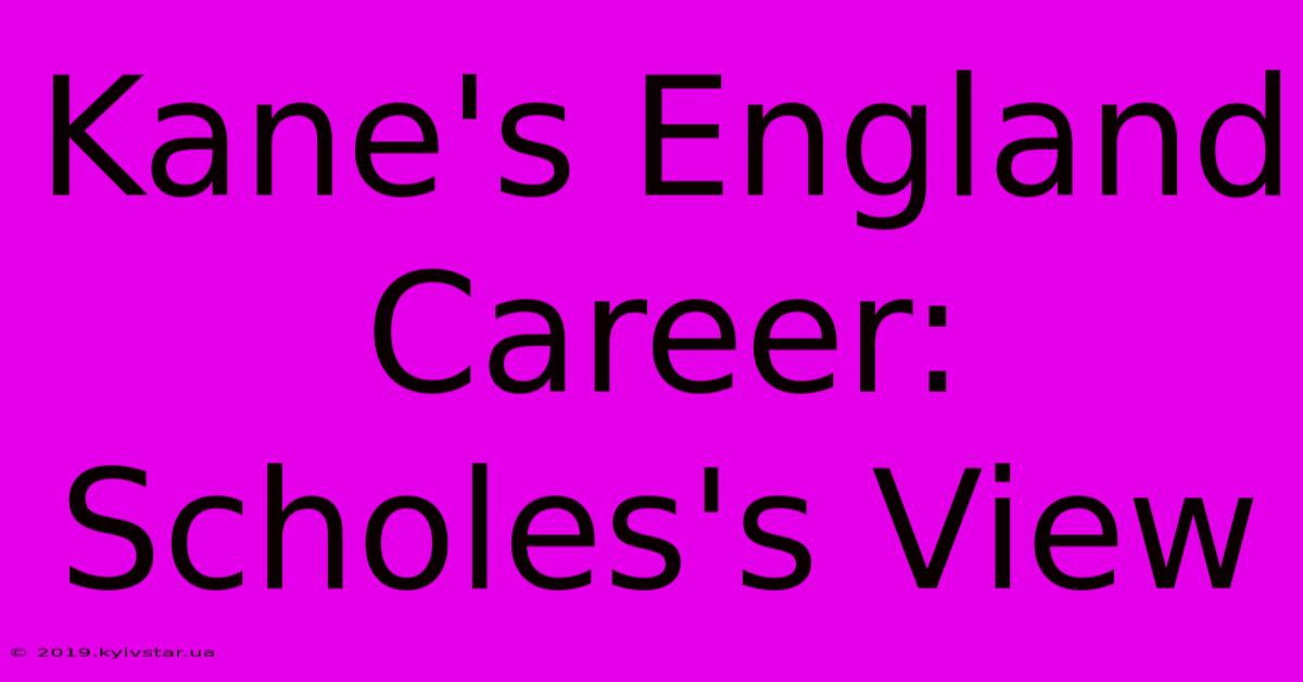 Kane's England Career: Scholes's View