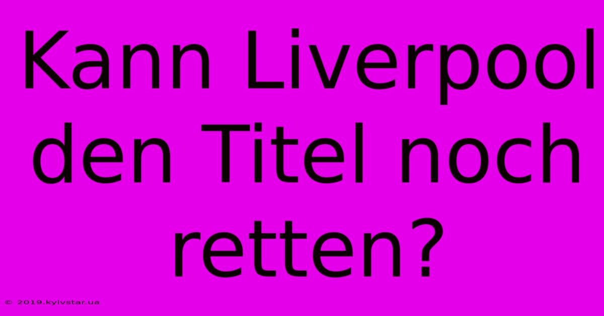 Kann Liverpool Den Titel Noch Retten?